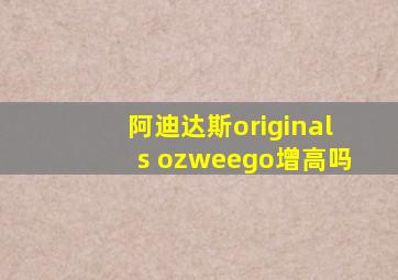 阿迪达斯originals ozweego增高吗